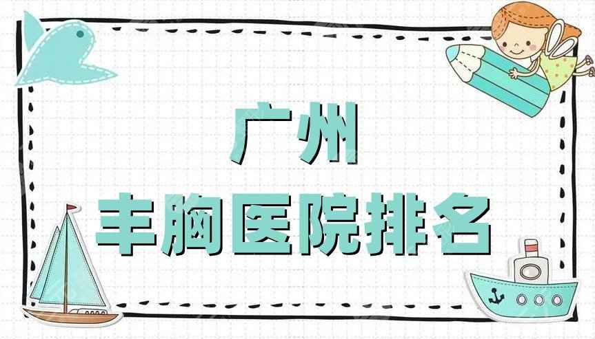 广州丰胸医院排名公布，华美医疗、海峡医疗、曙光整形等5家上榜