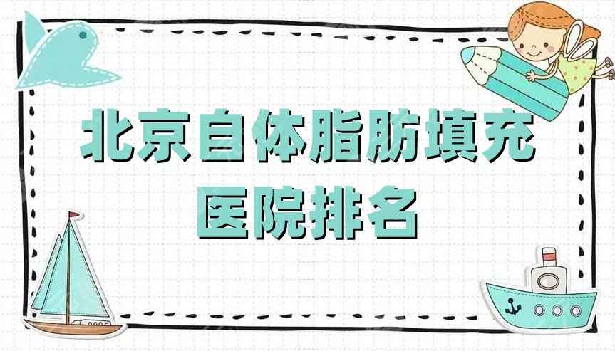 北京自体脂肪填充医院排名公布丨艺美、华韩、京韩等5家好评上榜