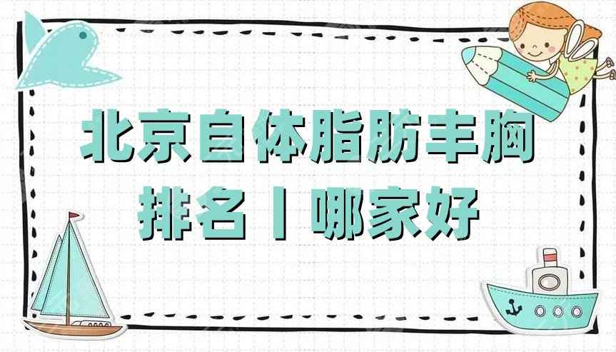 北京自体脂肪丰胸排名丨哪家好？美莱医疗、润美玉之光、丽都医疗等上榜