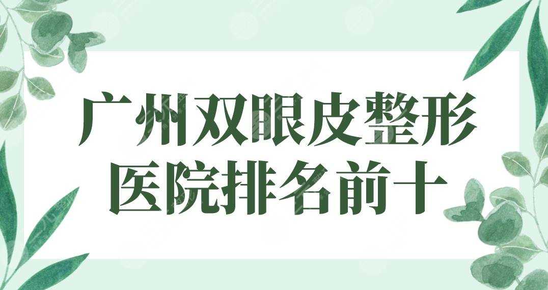 广州双眼皮整形医院排名前十|曙光、华美、海峡、广大、美莱哪家好？