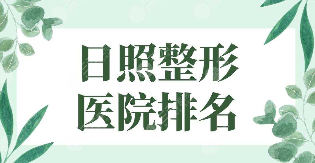 日照整形医院排名名单！壹美天成、日照医疗美容、美丽华整形等上榜！