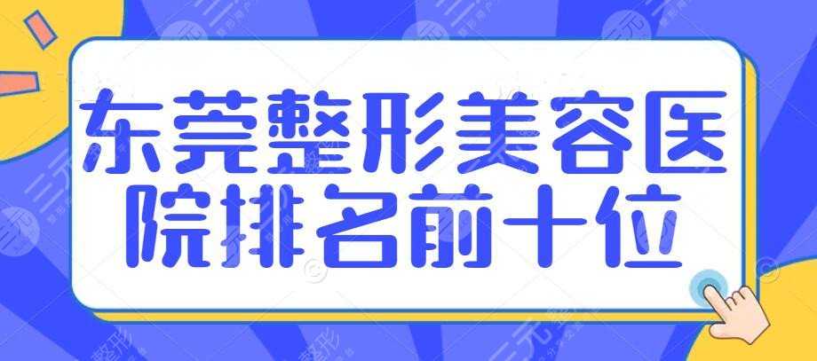 东莞整形美容医院排名前十位都有哪些？看完这个心中有数！