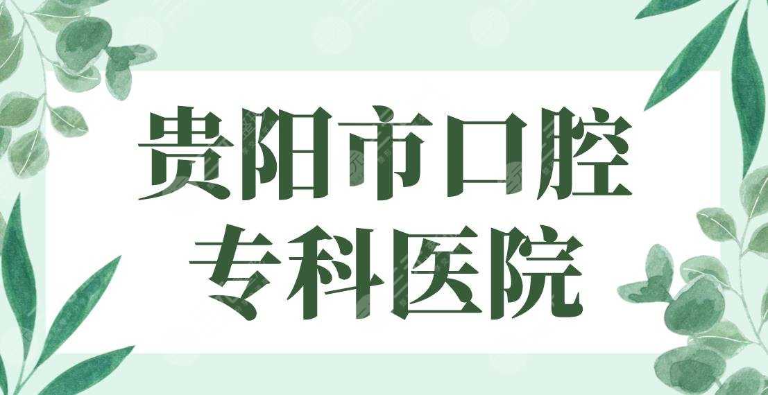 贵阳市口腔专科医院排行榜|柏德、德韩、牙博士、牙之都、橙乐上榜！