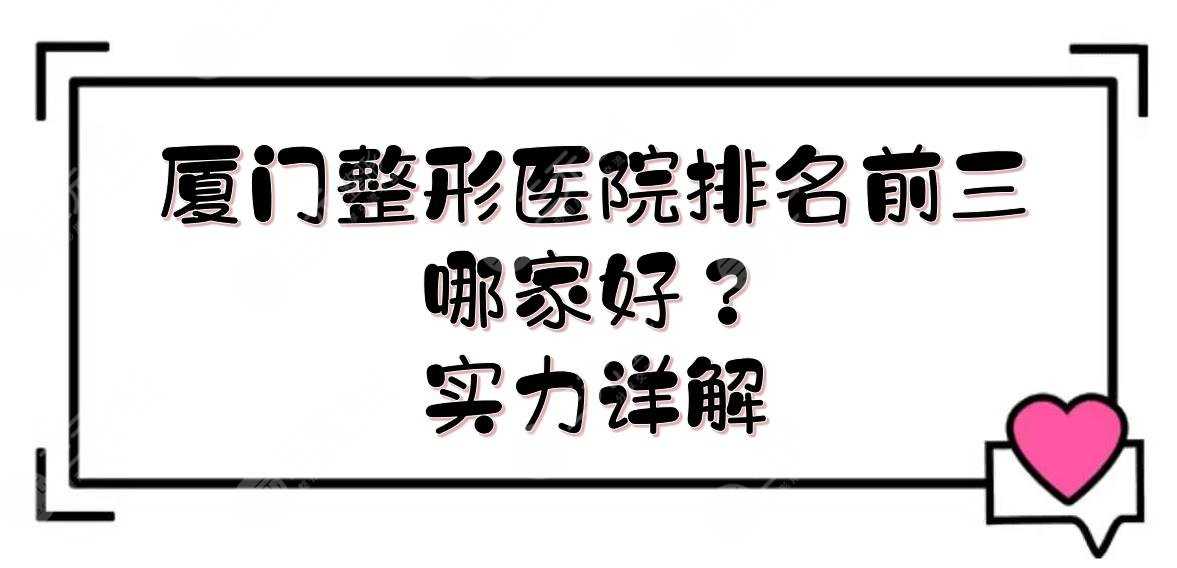 厦门整形医院排名前三的|哪家好？薇格、海峡、银河实力竞争！