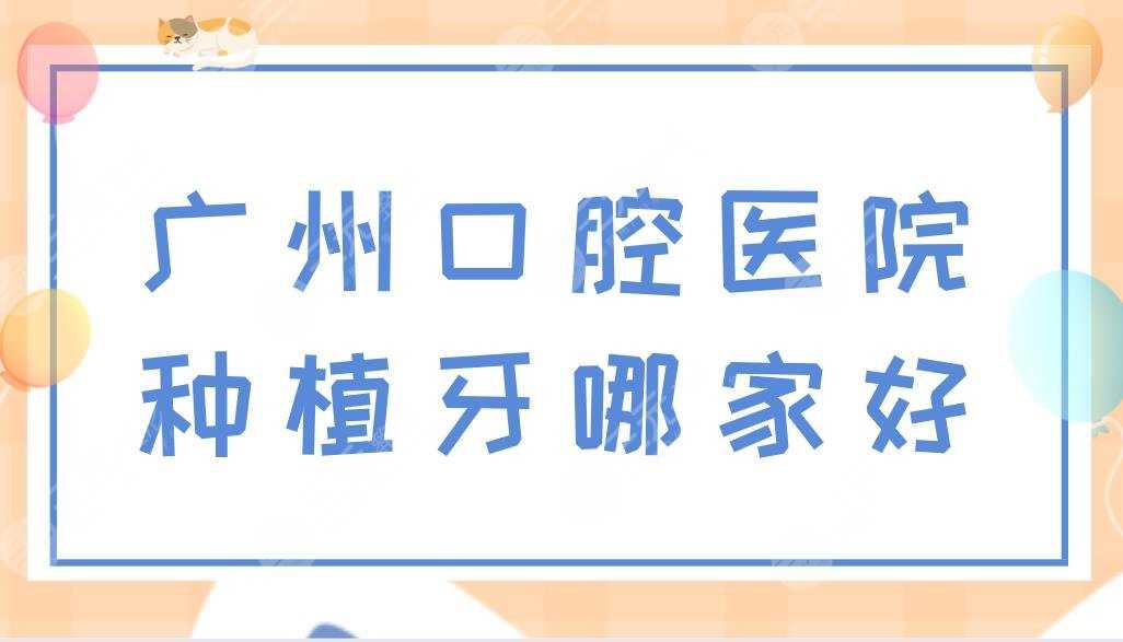 广州口腔医院种植牙哪家好？广州种牙医院排名盘点！附价格表