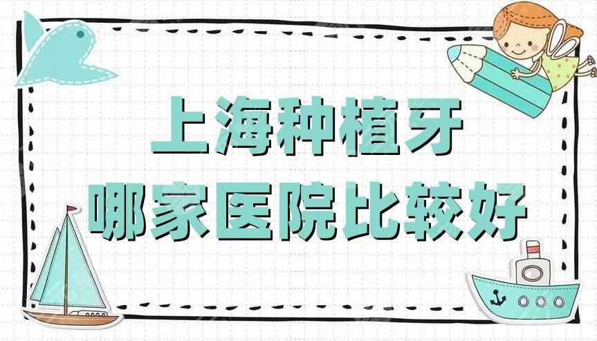 上海种植牙哪家医院比较好？圣贝口腔、美奥口腔、雅悦口腔等5家上榜