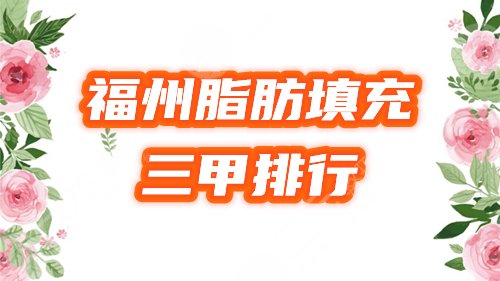 福州三甲医院哪个脂肪填充好？排行榜盘点5家公立，附价格，来选心仪的！