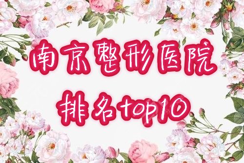 南京十大整形医院排名榜公布！2021全新口碑名单评选结果一览！