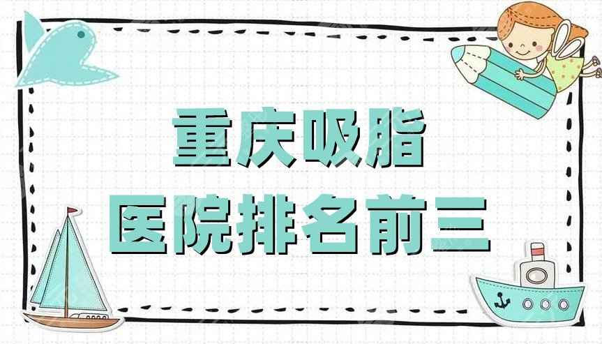 重庆吸脂医院排名前三有哪些？时光整形、华美整形、美莱整形