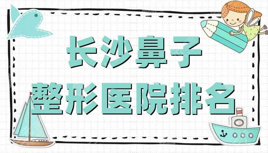 长沙鼻子整形医院排名公布丨星雅、协雅、华韩华美等5家好评上榜