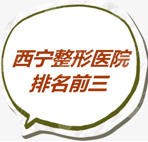 西宁整形医院排名前三的，机构严选：技术硬、经验好、口碑好...