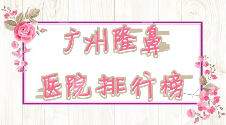 广州隆鼻医院排行榜新鲜出炉：韩后、联合丽格、可玫尔艺美……