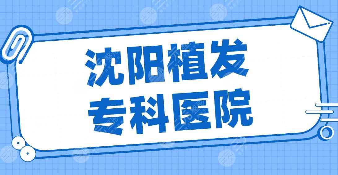 沈阳植发专科医院排行榜|碧莲盛、华美植发、大麦微针、伊美尔等上榜！