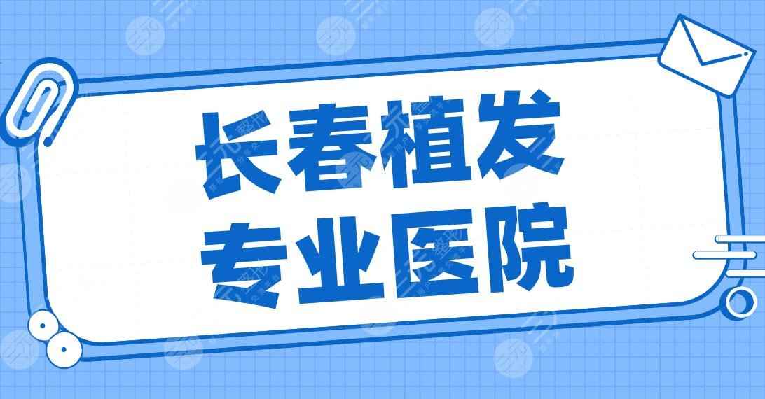 长春植发专业医院盘点！2022排名|奥拉克、中妍、中日联谊医院等上榜！