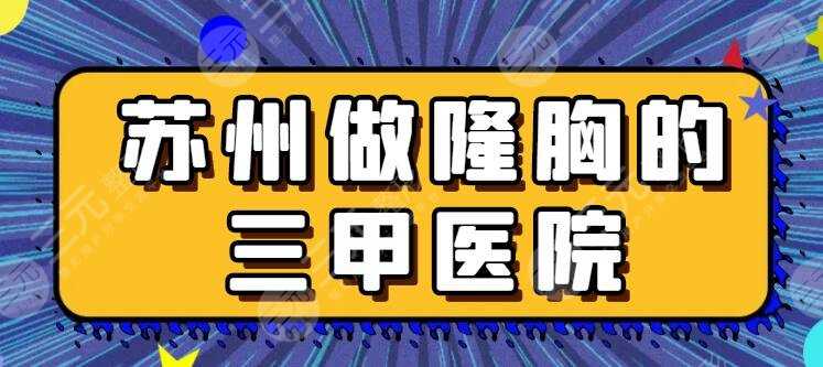 苏州做隆胸的三甲医院/公立医院排行榜，市立医院、附二医院在榜