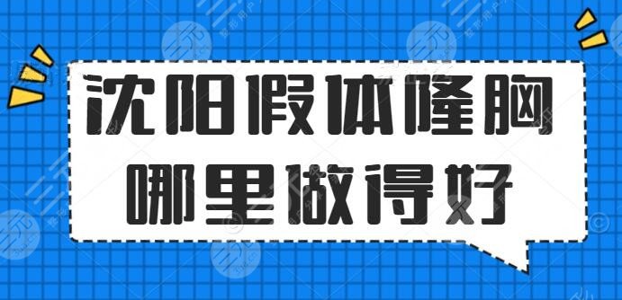 沈阳假体隆胸哪里做得好？医院排行榜：名流、伊尔美，中意哪家？