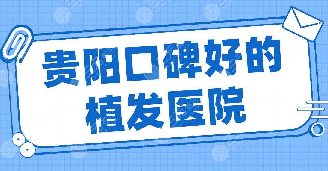 贵阳口碑好的植发医院排行|新生、碧莲盛、丽都、利美康等上榜！