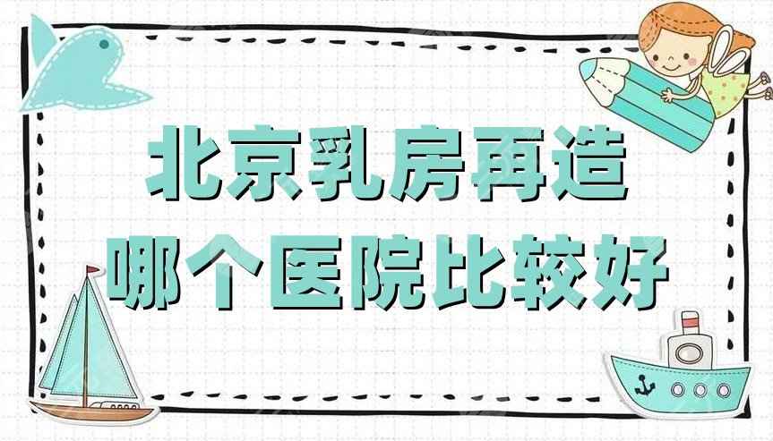 北京乳房再造哪个医院比较好？润美玉之光、圣嘉新、加减美等5家技术PK