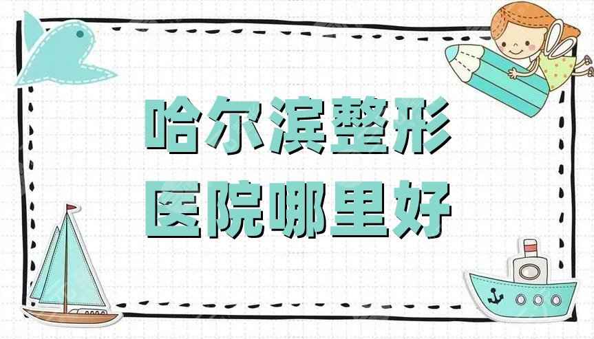 哈尔滨整形医院哪里好？臻美、伊美尔、雅美、艺星等相继上榜