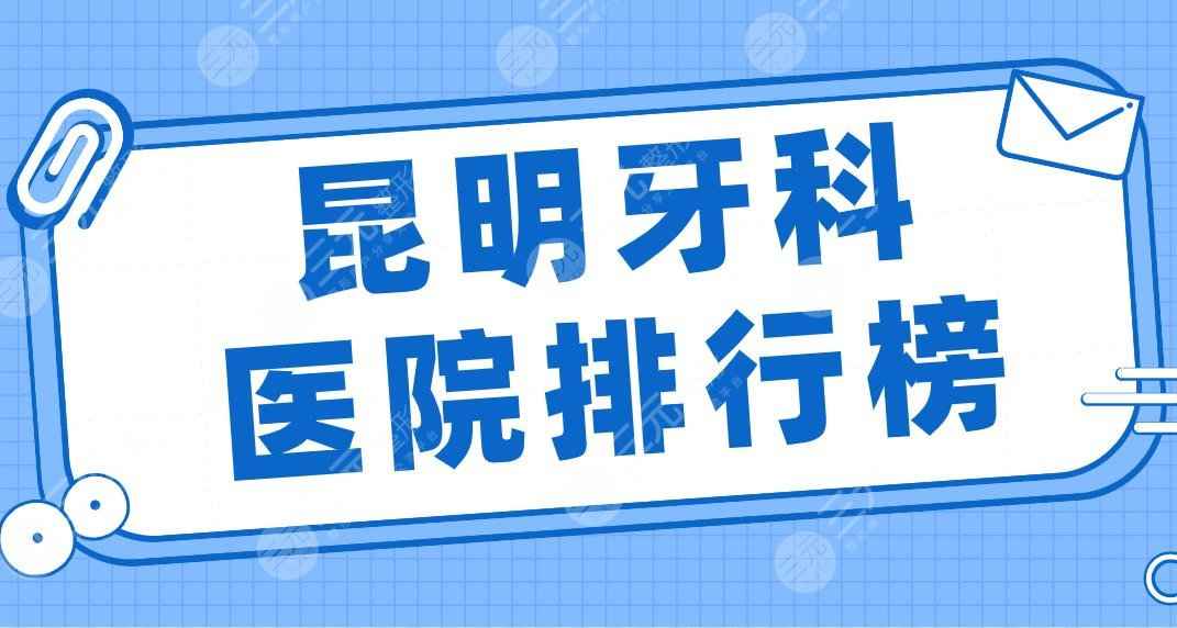 昆明牙科医院排行榜2022|美奥、雅度、亿大、德韩、华美美莱上榜前五！