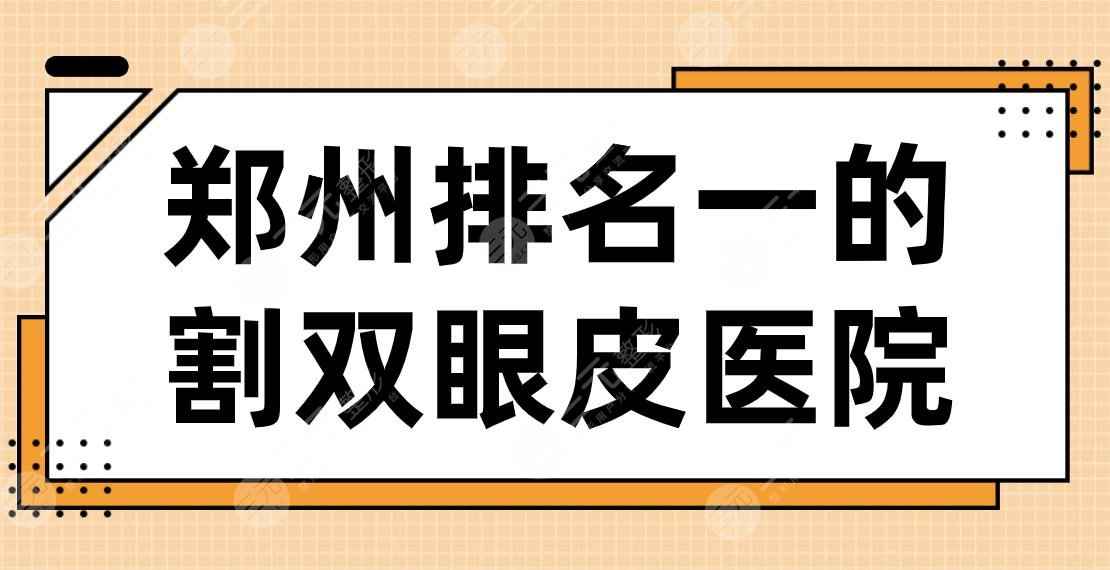 2022郑州排名一的割双眼皮医院名单！美眼、天后、华领、郑大二附院上榜！