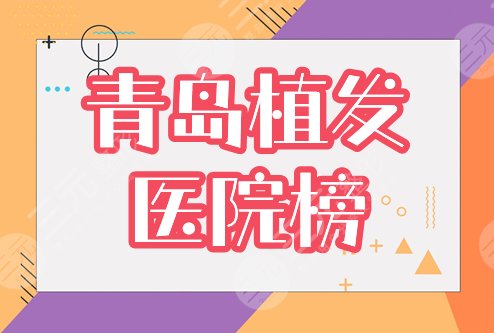 青岛植发医院排名前五公开！青医附院、华韩资料介绍，附新价格表！