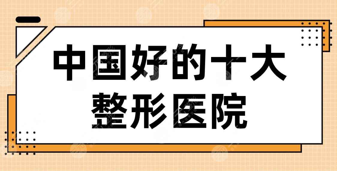 中国好的十大整形医院名单！2022排行榜|首尔丽格、天后、美莱、华美等上榜！