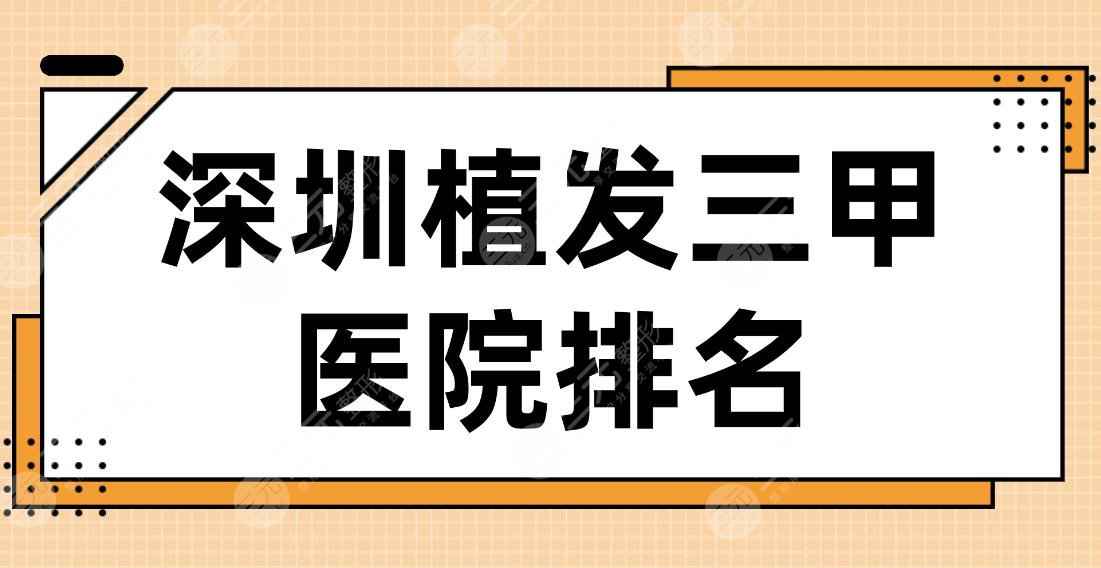 深圳植发三甲医院排名2022|市人民医院、北大深圳医院、龙岗中心医院上榜！