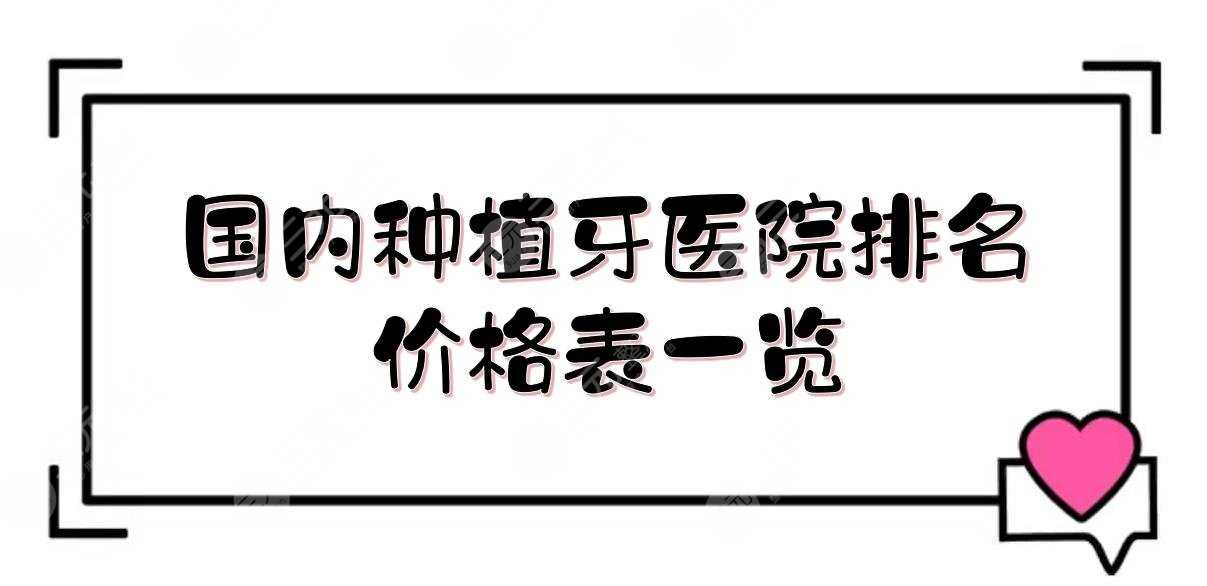 国内种植牙医院排名+价格表一览！北京口腔医院、上海长征口腔科等介绍~