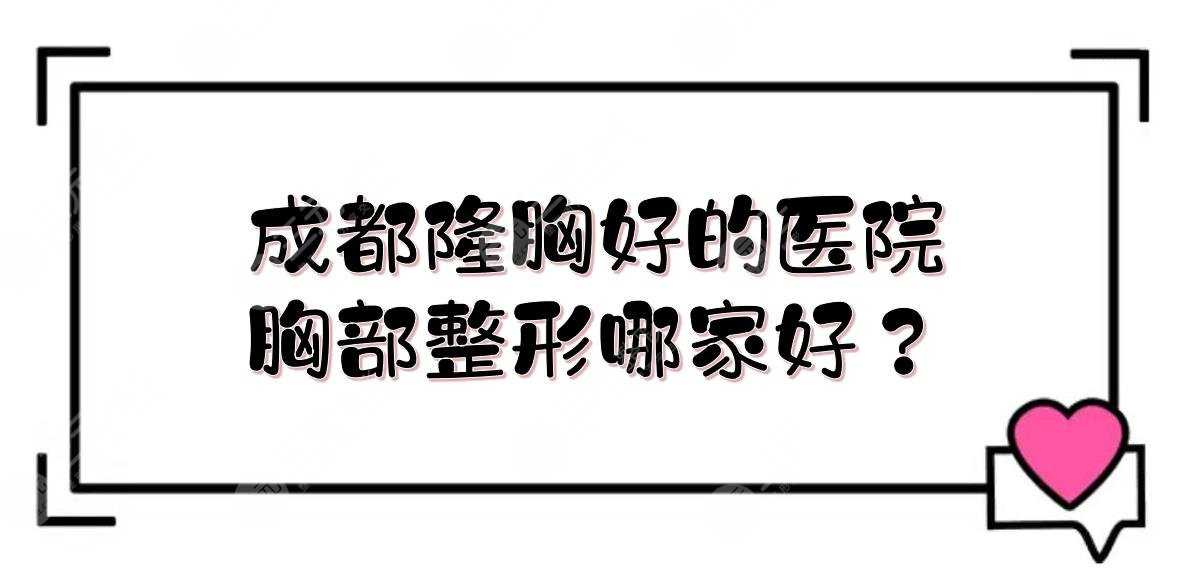 成都隆胸好的医院:米兰柏羽&天使之翼&恒博等，胸部整形哪家好？