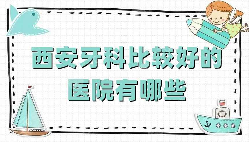 西安牙科比较好的医院有哪些？小白兔口腔&团圆口腔&圣贝口腔等