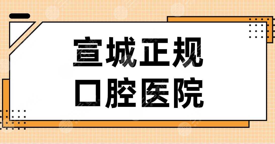 宣城正规口腔医院名单排行！大医口腔、宛陵口腔、市口腔医院上榜！