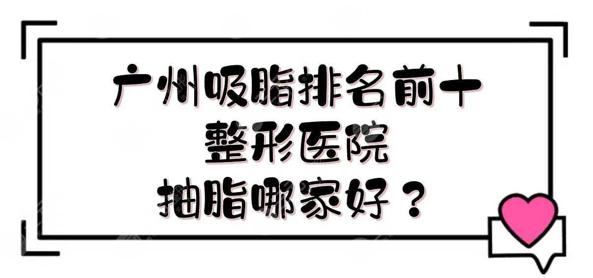 广州吸脂排名前十整形医院|抽脂哪家好？中科美&海峡&美莱等，实力PK！