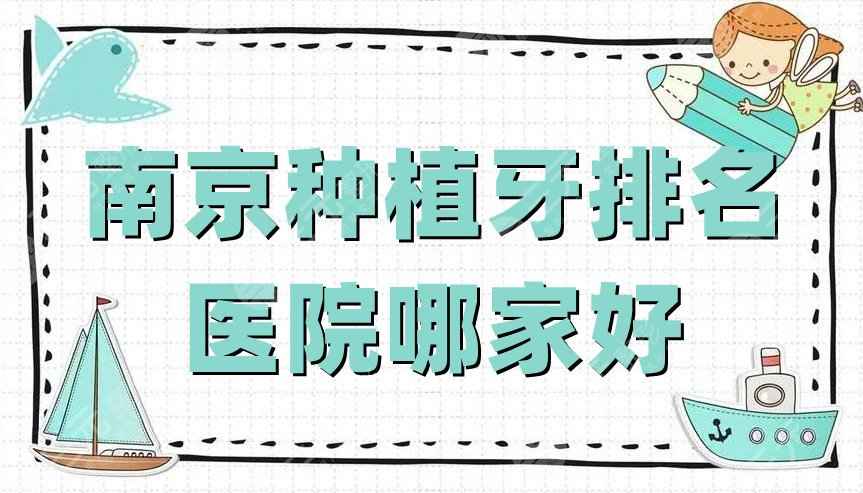 南京种植牙排名丨医院哪家好？网友严选：牙博士、月牙儿、康贝佳等