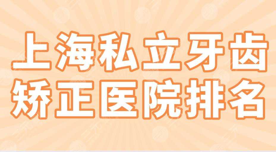 上海私立牙齿矫正医院排名|圣贝口腔、亿大口腔、永华口腔上榜！