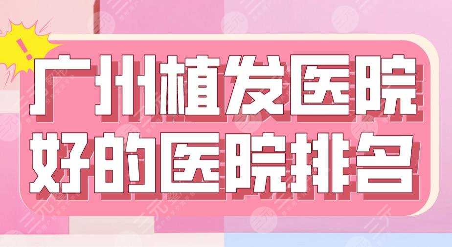 广州植发医院好的医院排名|仁建、倍生、碧莲盛、人民医院...上榜！