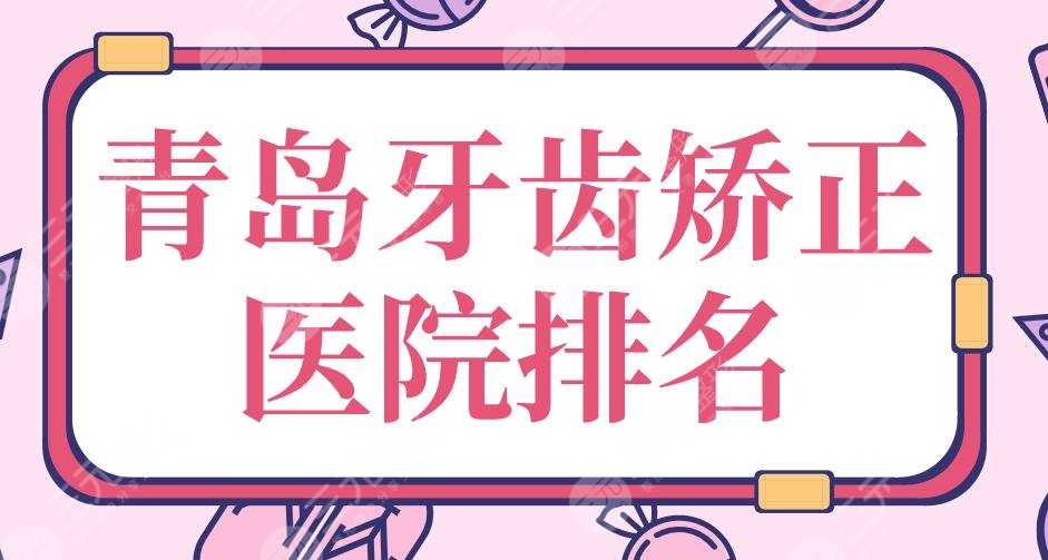 青岛牙齿矫正医院排名|牙博士、维乐、优贝等口腔医院实力上榜！