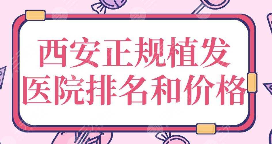 西安正规植发医院排名和价格|大麦微针、西京医院、碧莲盛上榜！