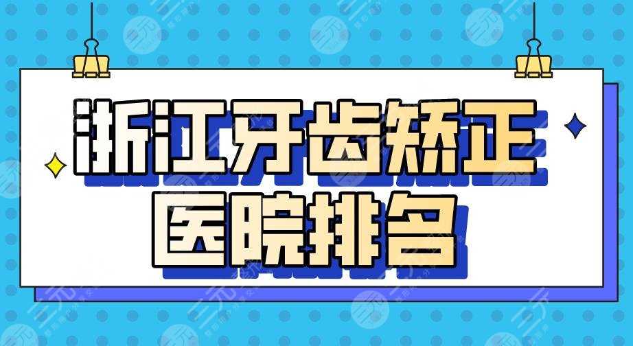 浙江牙齿矫正医院排名|嘉兴金铂利、杭州美奥、亮贝美等上榜！