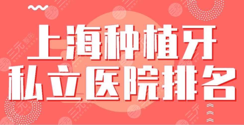 2022上海种植牙私立医院排名|亿大、圣贝、美奥、永华等上榜！