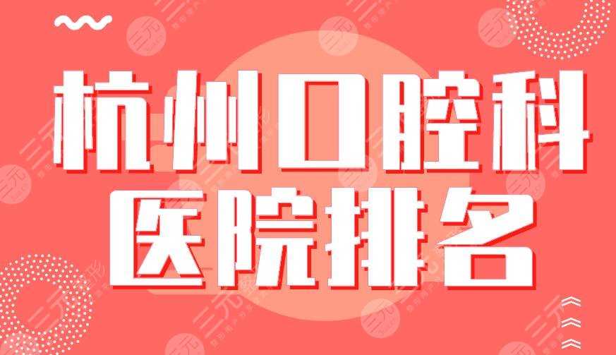 杭州口腔科医院排名2022|浙大口腔、浙大一院、美奥口腔等上榜！