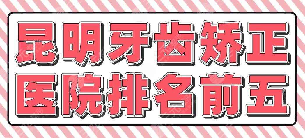 昆明牙齿矫正医院排名前五|省口腔医院、美奥、尚爱韩美等上榜！