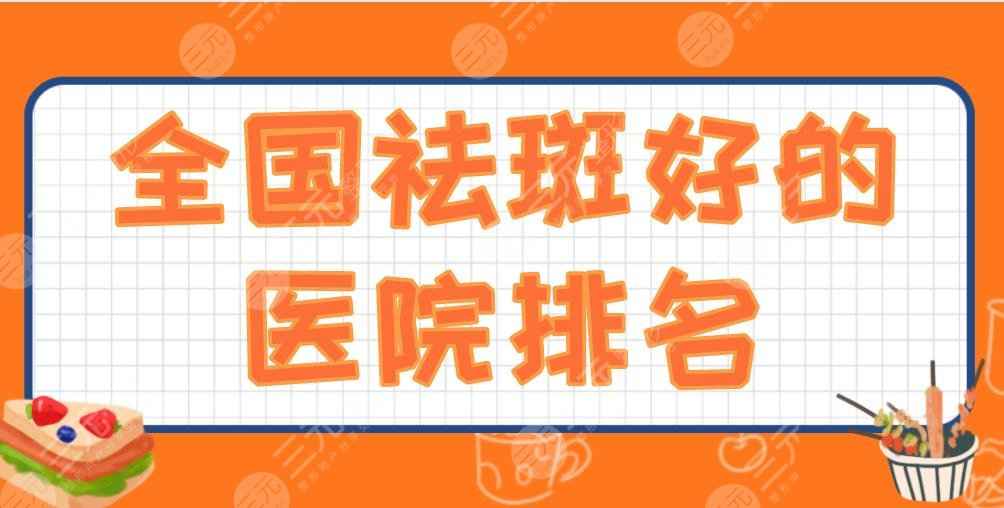 全国祛斑好的医院排名2022|西京医院、301医院、华山医院上榜！