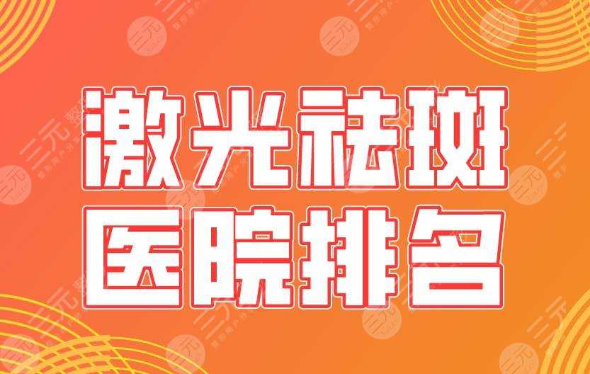 激光祛斑医院排名盘点|上海九院、西安交大二附院、西京医院上榜！