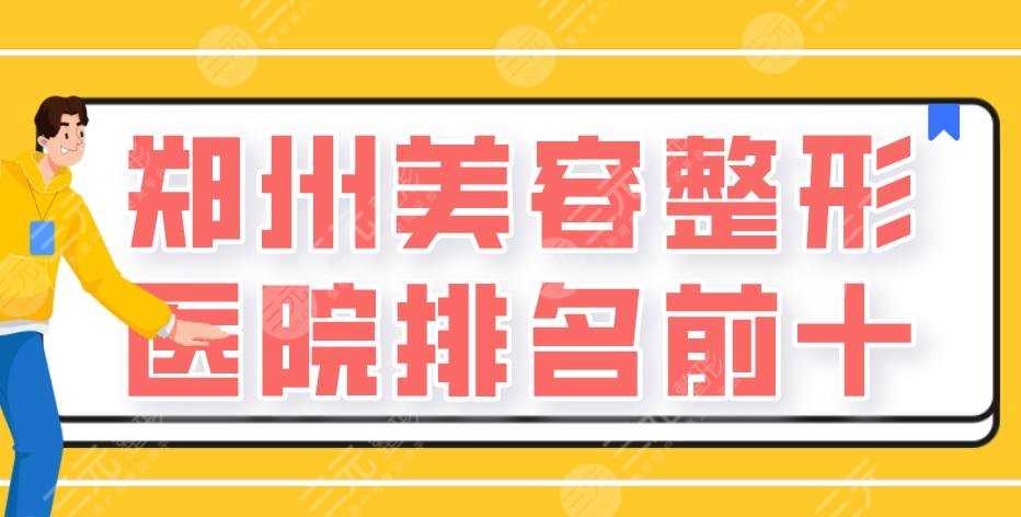 郑州美容整形医院排名前十|华领、天后、东方整形等实力上榜！