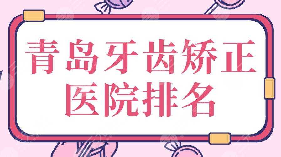 青岛牙齿矫正医院排名|维乐口腔、优贝口腔、牙博士口腔...上榜！