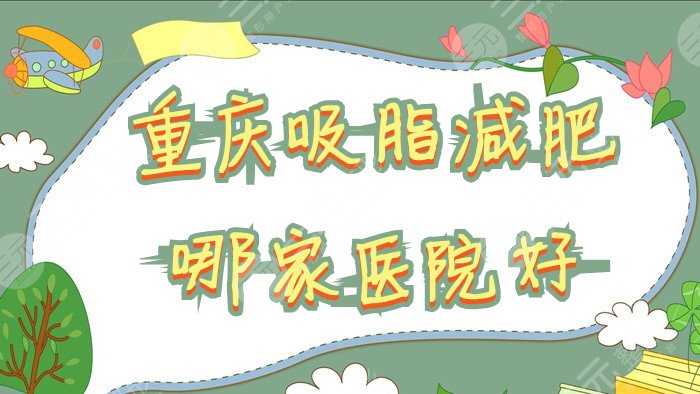 重庆吸脂减肥哪家医院好？军美、时光、西南医院等上榜！手术价格曝光！