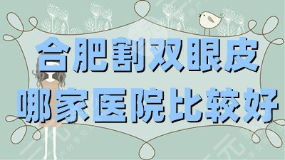 合肥割双眼皮哪家医院比较好？【医院排名top5】附2021年价格表