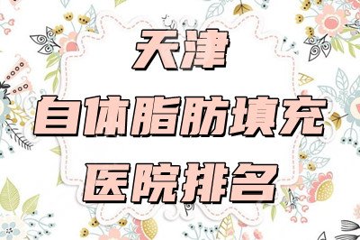 天津自体脂肪填充医院排名，网友力推：美莱、伊美尔等