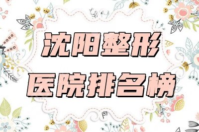 沈阳整形医院排名榜丨哪家比较好？其中名流、百嘉丽性价比高！